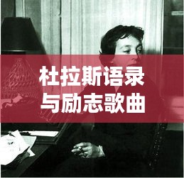 杜拉斯語錄與勵志歌曲,探尋生活的力量與希望之光