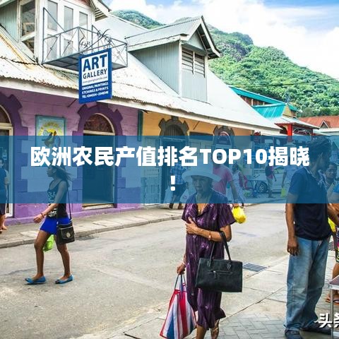 歐洲農(nóng)民產(chǎn)值排名TOP10揭曉！
