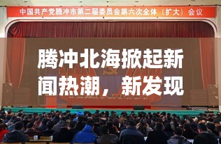 騰沖北海掀起新聞熱潮,新發(fā)現(xiàn)開啟地區(qū)發(fā)展新篇章