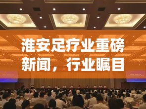 淮安足療業重磅新聞,行業矚目焦點揭秘!