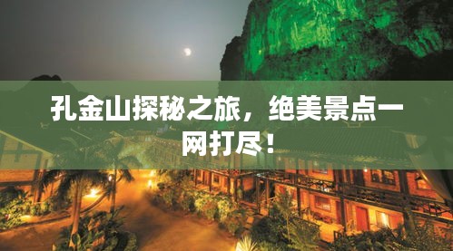 孔金山探秘之旅,絕美景點一網打盡!