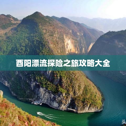 酉陽漂流探險(xiǎn)之旅攻略大全