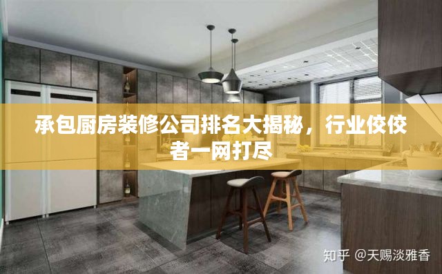 承包廚房裝修公司排名大揭秘，行業(yè)佼佼者一網(wǎng)打盡