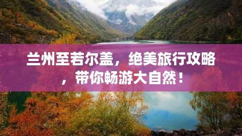 蘭州至若爾蓋，絕美旅行攻略，帶你暢游大自然！