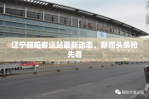 遼寧朝陽客運(yùn)站最新動態(tài),新聞頭條搶先看