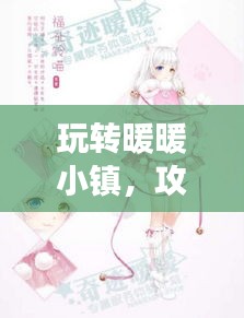 玩轉暖暖小鎮,攻略、技巧一網打盡,百度助力暢游無憂!