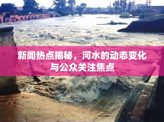 新聞熱點(diǎn)揭秘,河水的動態(tài)變化與公眾關(guān)注焦點(diǎn)