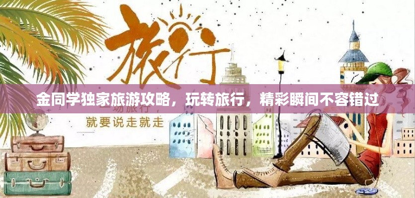 金同學獨家旅游攻略，玩轉旅行，精彩瞬間不容錯過