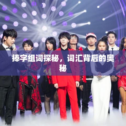 捧字組詞探秘,詞匯背后的奧秘