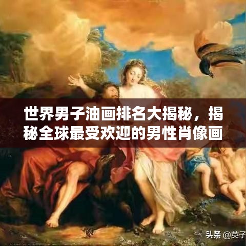 世界男子油畫排名大揭秘,揭秘全球最受歡迎的男性肖像畫作榜單!