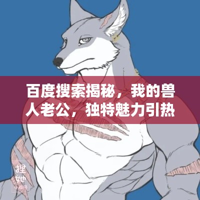百度搜索揭秘,我的獸人老公,獨特魅力引熱議!