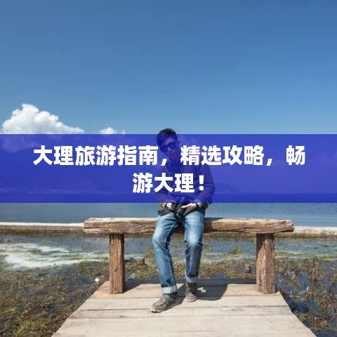 大理旅游指南，精選攻略，暢游大理！