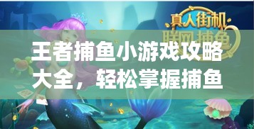 王者捕魚小游戲攻略大全，輕松掌握捕魚技巧，贏取豐厚獎勵！
