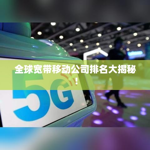 全球寬帶移動公司排名大揭秘！