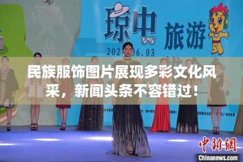 民族服飾圖片展現多彩文化風采，新聞頭條不容錯過！
