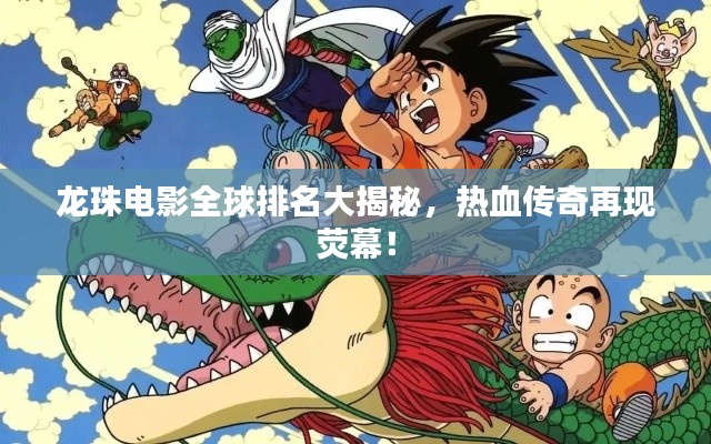 龍珠電影全球排名大揭秘，熱血傳奇再現熒幕！