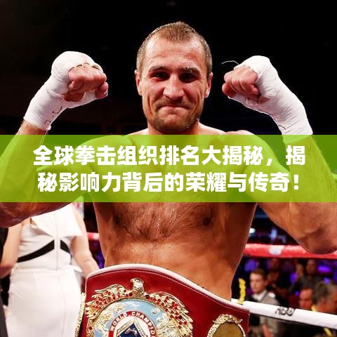 全球拳擊組織排名大揭秘,揭秘影響力背后的榮耀與傳奇!