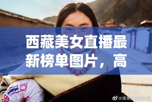 西藏美女直播最新榜單圖片，高原魅力與時尚風采驚艷亮相