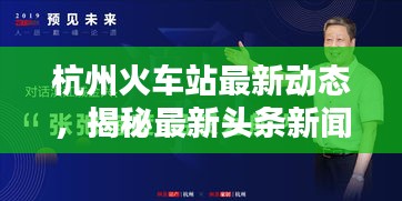 杭州火車站最新動態,揭秘最新頭條新聞!