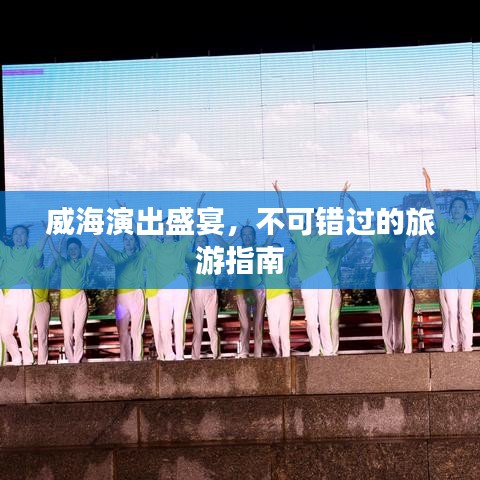 威海演出盛宴，不可錯過的旅游指南