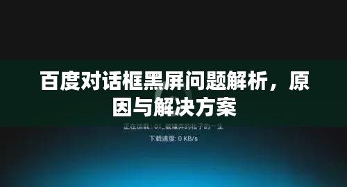 百度對話框黑屏問題解析，原因與解決方案