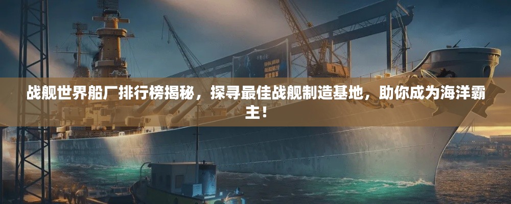 戰艦世界船廠排行榜揭秘,探尋最佳戰艦制造基地,助你成為海洋霸主!
