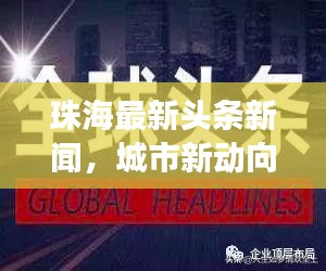 珠海最新頭條新聞,城市新動向與發展亮點一網打盡