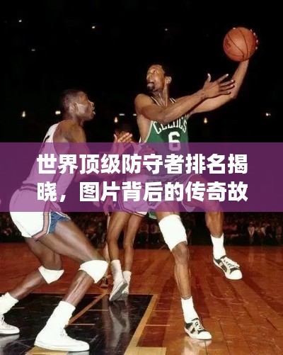 世界頂級防守者排名揭曉,圖片背后的傳奇故事!