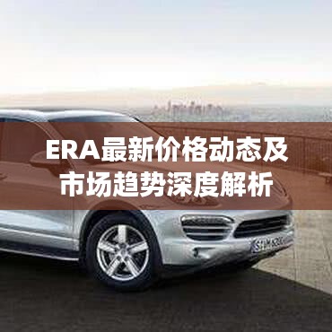 ERA最新價格動態及市場趨勢深度解析