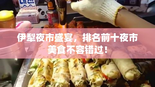 伊犁夜市盛宴,排名前十夜市美食不容錯過!
