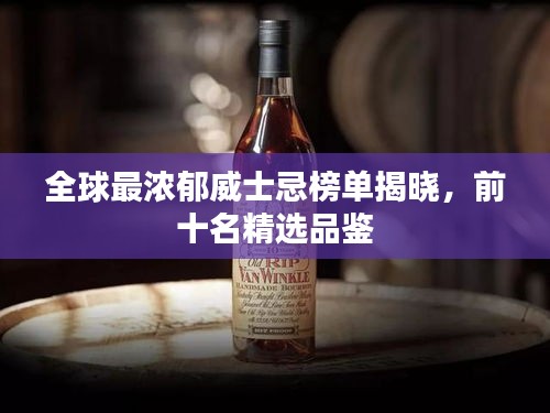 全球最濃郁威士忌榜單揭曉,前十名精選品鑒