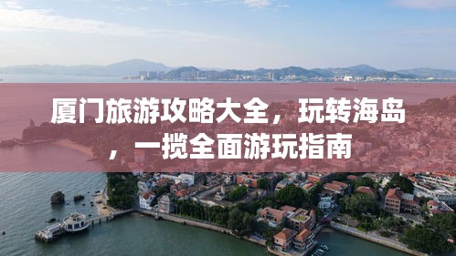 廈門旅游攻略大全，玩轉海島，一攬全面游玩指南