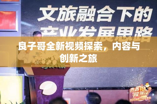 良子哥全新視頻探索，內(nèi)容與創(chuàng)新之旅