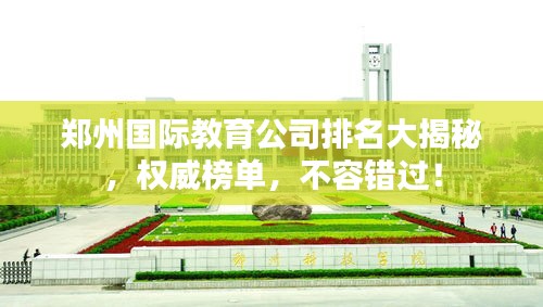 鄭州國際教育公司排名大揭秘,權(quán)威榜單,不容錯過!