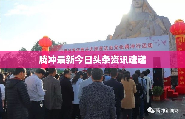 騰沖最新今日頭條資訊速遞