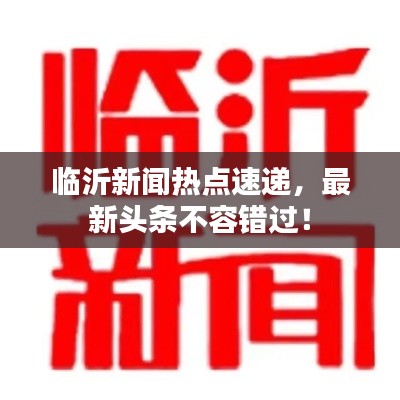 臨沂新聞熱點速遞，最新頭條不容錯過！