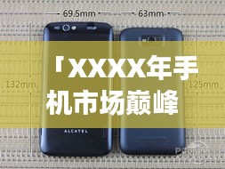 「XXXX年手機市場巔峰之戰，回顧當年排名前十的智能手機傳奇」