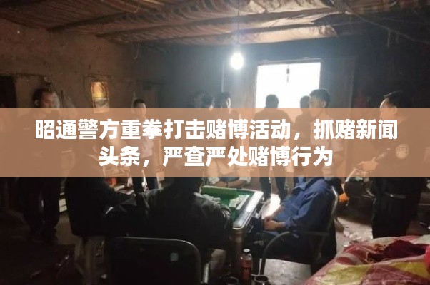 昭通警方重拳打擊賭博活動(dòng)，抓賭新聞?lì)^條，嚴(yán)查嚴(yán)處賭博行為