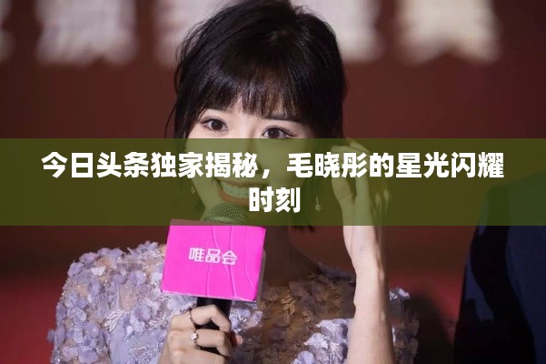 今日頭條獨(dú)家揭秘,毛曉彤的星光閃耀時(shí)刻