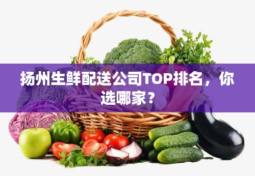 揚州生鮮配送公司TOP排名，你選哪家？