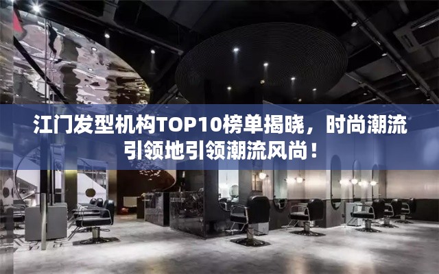 江門發型機構TOP10榜單揭曉,時尚潮流引領地引領潮流風尚!