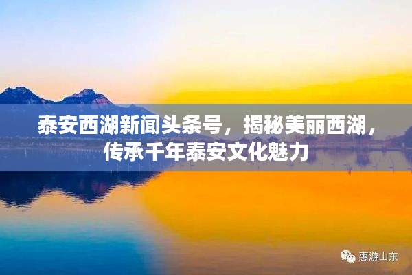 泰安西湖新聞頭條號,揭秘美麗西湖,傳承千年泰安文化魅力