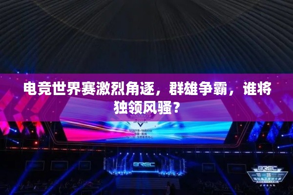 電競世界賽激烈角逐,群雄爭霸,誰將獨領(lǐng)風(fēng)騷?