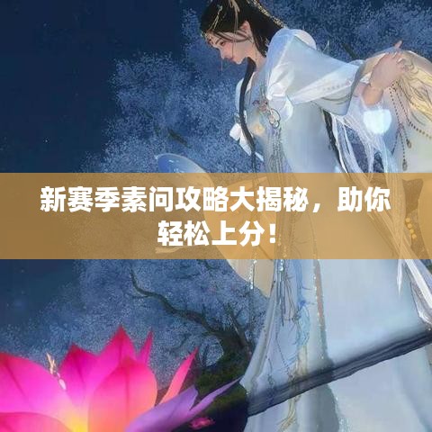 新賽季素問攻略大揭秘，助你輕松上分！