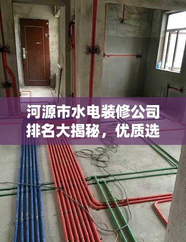 河源市水電裝修公司排名大揭秘,優質選擇,讓您安心裝修!