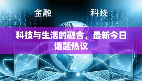 科技與生活的融合,最新今日話題熱議