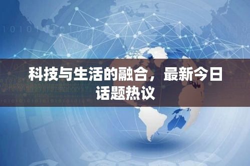 科技與生活的融合,最新今日話題熱議