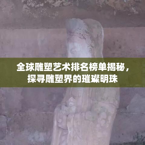 全球雕塑藝術排名榜單揭秘,探尋雕塑界的璀璨明珠
