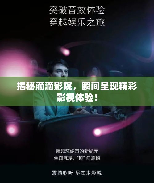 揭秘滴滴影院，瞬間呈現精彩影視體驗！