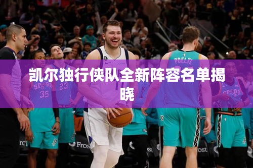 凱爾獨行俠隊全新陣容名單揭曉